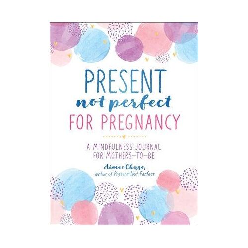Present, Not Perfect for Pregnancy: A Mindfulness Journal for Mothers-to-Be