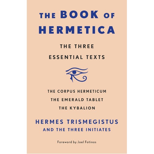 Book of Hermetica, The: The Three Essential Texts: The Corpus Hermeticum, The Emerald Tablet, The Kybalion