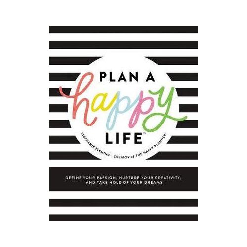 Plan a Happy Life: Define Your Passion, Nurture Your Creativity, and Take Hold Of Your Dreams
