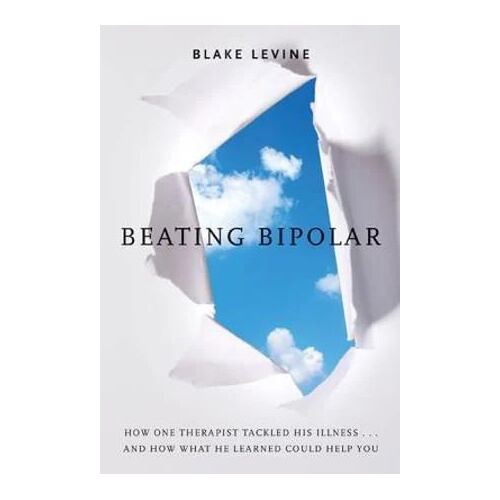 Beating Bipolar: How One Therapist Tackled His Illness . . . and How What He Learned Could Help You!