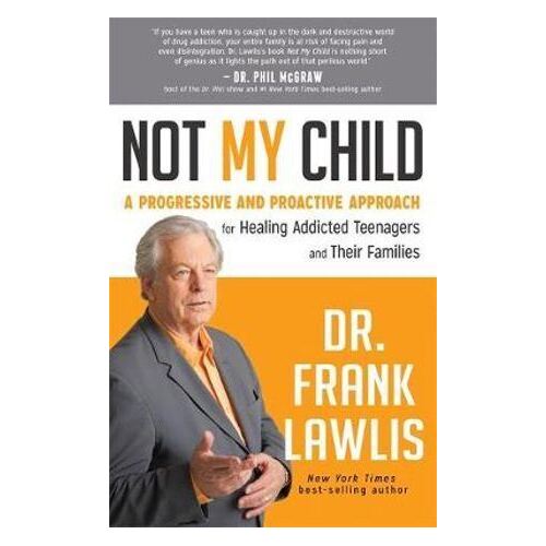 Not My Child: A Progressive and Proactive Approach for Healing Addicted Teenagers and Their Families