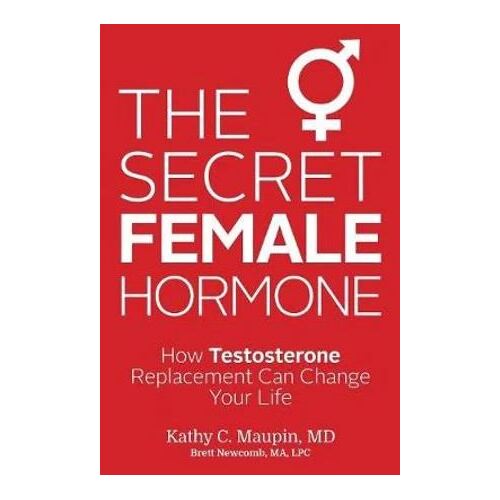Secret Female Hormone, The: How Testosterone Replacement Can Change Your Life