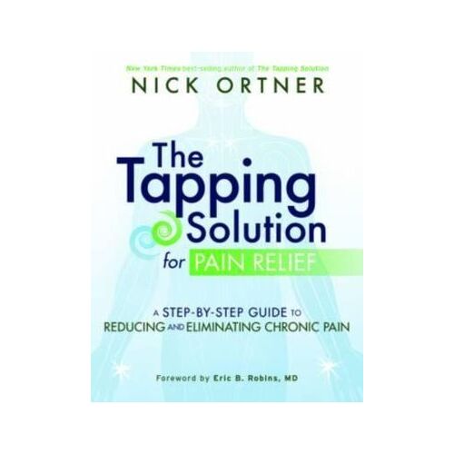 Tapping Solution for Pain Relief, The: A Step-by-Step Guide to Reducing and Eliminating Chronic Pain