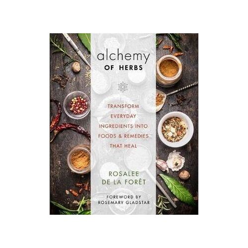 Alchemy of Herbs: Transform Everyday Ingredients into Foods and Remedies That Heal