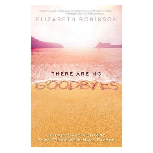 There Are No Goodbyes: Guidance and Comfort From Those Who Have Passed