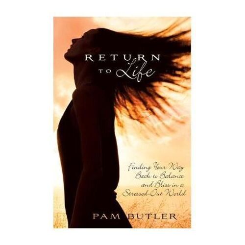 Return to Life: Finding Your Way Back to Balance and Bliss in a Stressed-Out World