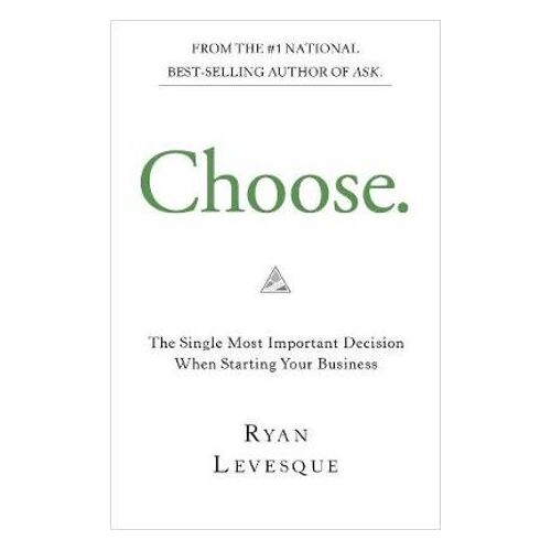 Choose: The Single Most Important Decision When Starting Your Business
