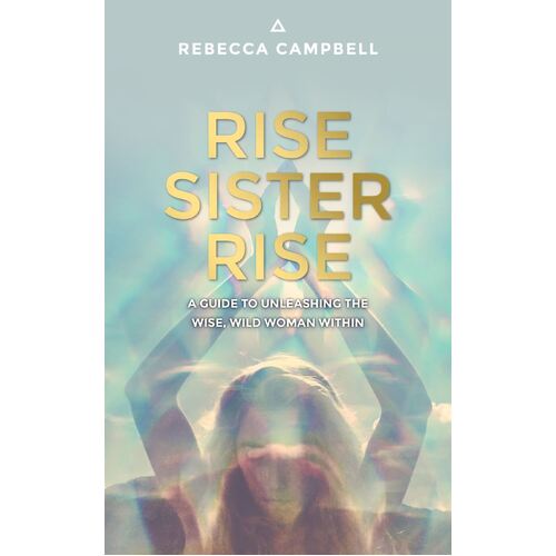 Rise Sister Rise: A Guide to Unleashing the Wise, Wild Woman Within