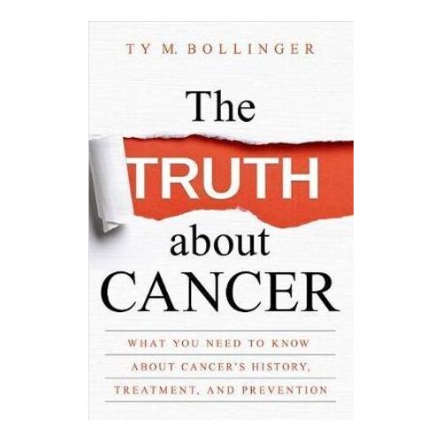Truth about Cancer, The: What You Need to Know about Cancer's History, Treatment, and Prevention