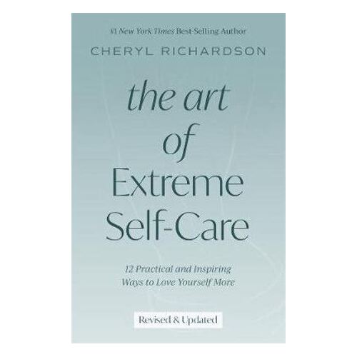 Art of Extreme Self-Care, The: 12 Practical and Inspiring Ways to Love Yourself More