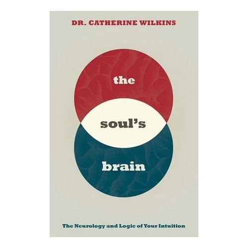 Soul's Brain: The Neurology and Logic of Your Intuition