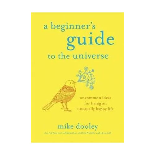 Beginner's Guide to the Universe, A: Uncommon Ideas for Living an Unusually Happy Life