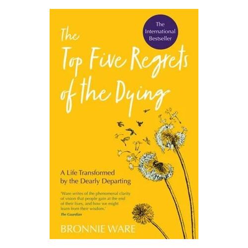 Top Five Regrets of the Dying: A Life Transformed by the Dearly Departing