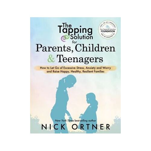 Tapping Solution for Parents, Children & Teenagers, The: How to Let Go of Excessive Stress, Anxiety and Worry
