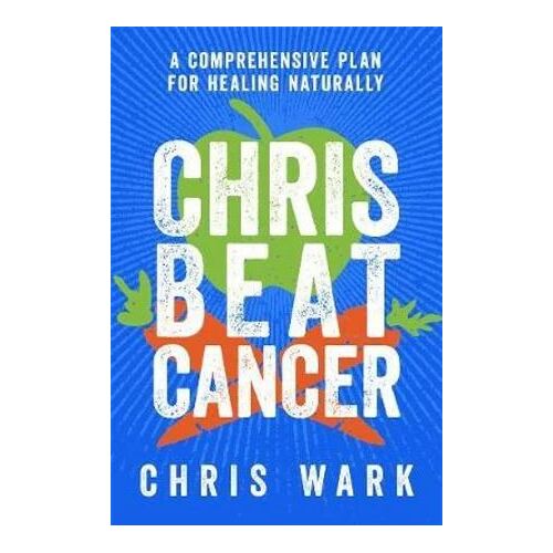 Chris Beat Cancer: A Comprehensive Plan For Healing Naturally