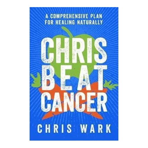 Chris Beat Cancer: A Comprehensive Plan For Healing Naturally