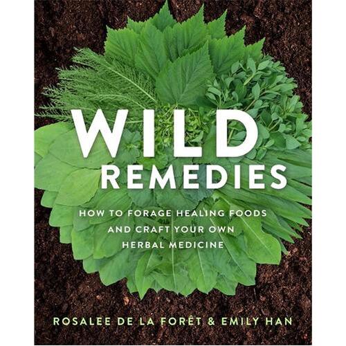 Wild Remedies: How to Forage Healing Foods and Craft Your Own Herbal Medicine