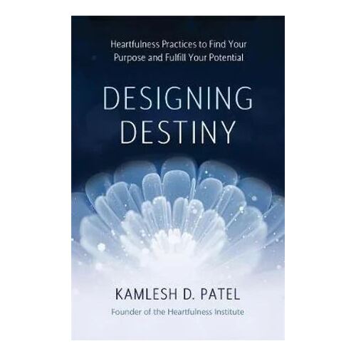 Designing Destiny: Heartfulness Practices to Find Your Purpose and Fulfill Your Potential