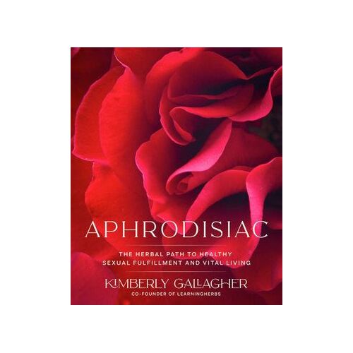 Aphrodisiac: The Herbal Path to Healthy Sexual Fulfillment and Vital Living