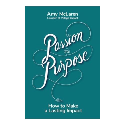 Passion to Purpose: How to Make a Lasting Impact