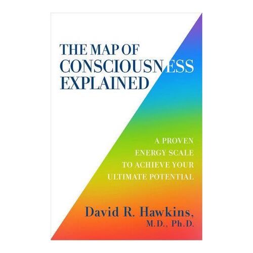 Map of Consciousness Explained: A Proven Energy Scale to Actualize Your Ultimate Potential