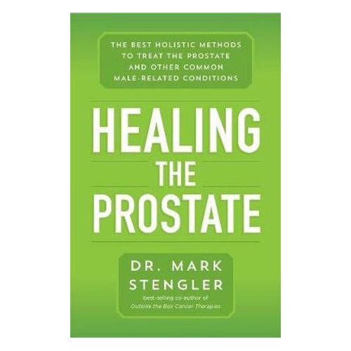 Healing the Prostate: The Best Holistic Methods to Treat the Prostate and Other Common Male-Related Conditions