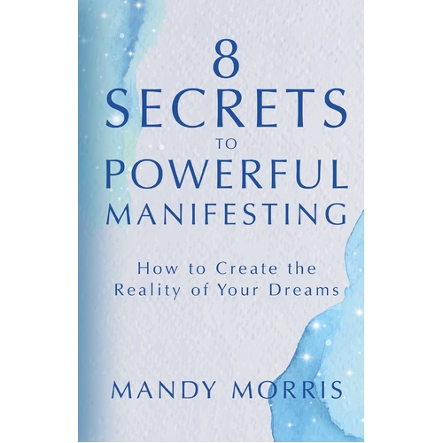 8 Secrets to Powerful Manifesting: How to Create the Reality of Your Dreams
