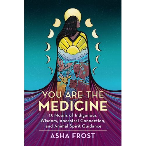 You Are the Medicine: 13 Moons of Indigenous Wisdom, Ancestral Connection, and Animal Spirit Guidance