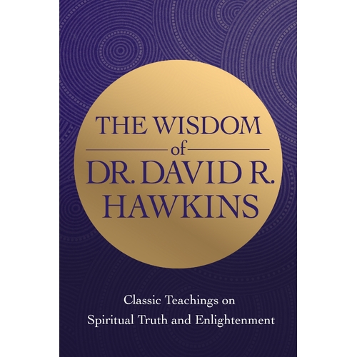 Wisdom of Dr David R. Hawkins, The: Classic Teachings on Spiritual Truth and Enlightenment