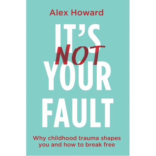 It's Not Your Fault: Why Childhood Trauma Shapes You and How to Break Free
