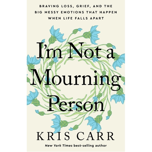 I'm Not A Mourning Person: Braving Loss, Grief, and the Big Messy Emotions That Happen When Life Falls Apart
