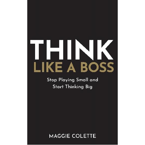 Think Like A Boss: Stop Playing Small and Start Thinking Big