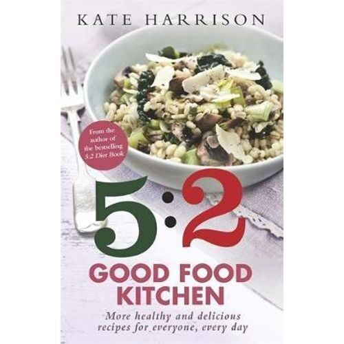 5:2 Good Food Kitchen, The: More Healthy and Delicious Recipes for Everyone, Everyday