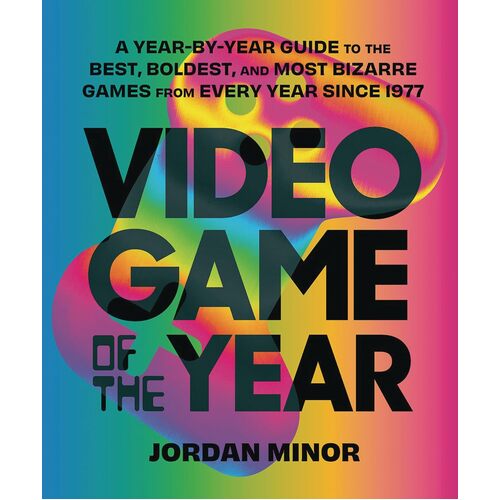 Video Game of the Year: A Year-by-Year Guide to the Best, Boldest, and Most Bizarre Games from Every Year Since 1977