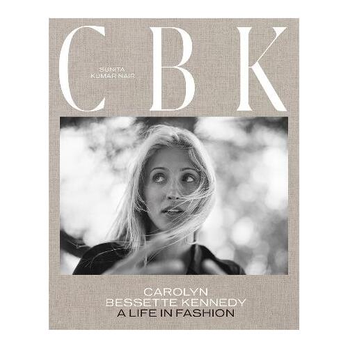 CBK: Carolyn Bessette Kennedy: A Life in Fashion