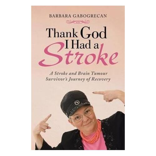 Thank God I Had a Stroke: A Stroke and Brain Tumour Survivor's Journey of Recovery