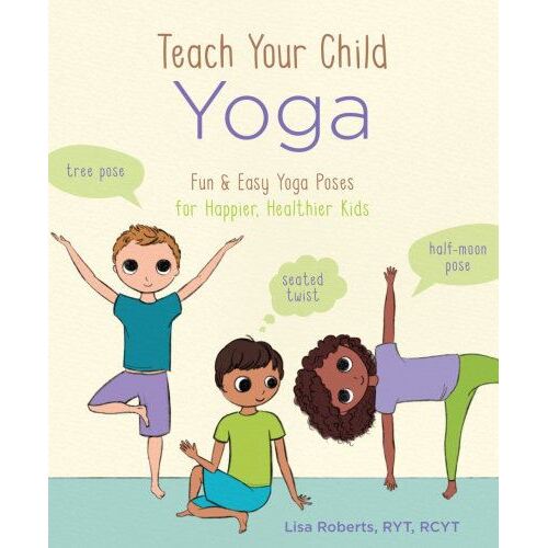 Teach Your Child Yoga: Fun & Easy Yoga Poses for Happier, Healthier Kids