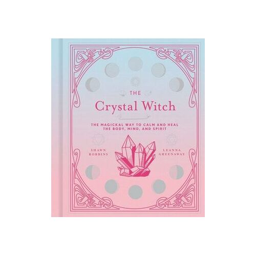 Crystal Witch, The: The Magickal Way to Calm and Heal the Body, Mind, and Spirit