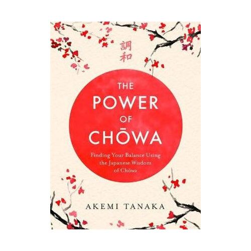 Power of Chowa, The: Finding Your Balance Using the Japanese Wisdom of Chowa