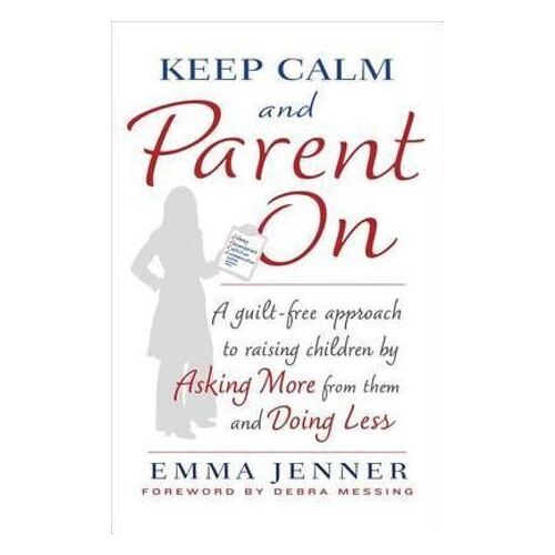 Keep Calm and Parent On: A Guilt Free Approach to Raising Children by Asking More From Them and Doin