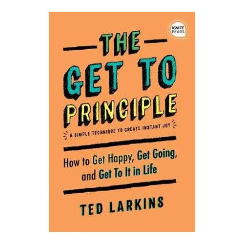 Get To Principle, The: How to Get Happy, Get Going, and Get To It in Life