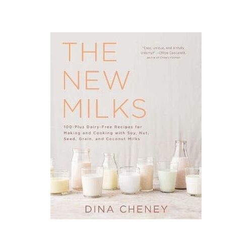 New Milks, The: 100-Plus Dairy-Free Recipes for Making and Cooking with Soy, Nut, Seed, Grain, and C
