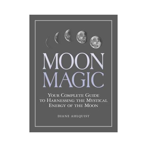 Moon Magic - Your Complete Guide to Harnessing the Mystical Energy of the Moon
