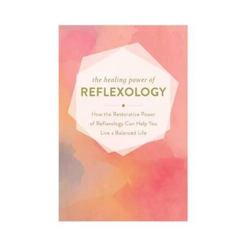 Healing Power of Reflexology: How the Restorative Power of Reflexology Can Help You Live a Balanced