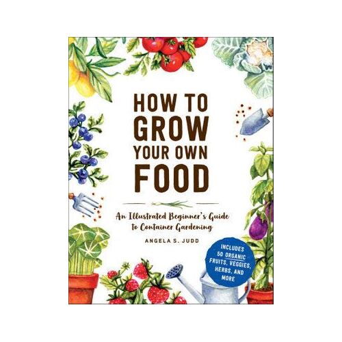 How to Grow Your Own Food: An Illustrated Beginner's Guide to Container Gardening