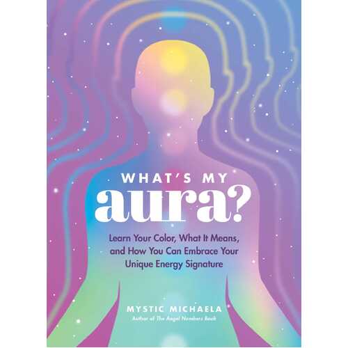 What's My Aura?: Learn Your Color, What It Means, and How You Can Embrace Your Unique Energy Signature