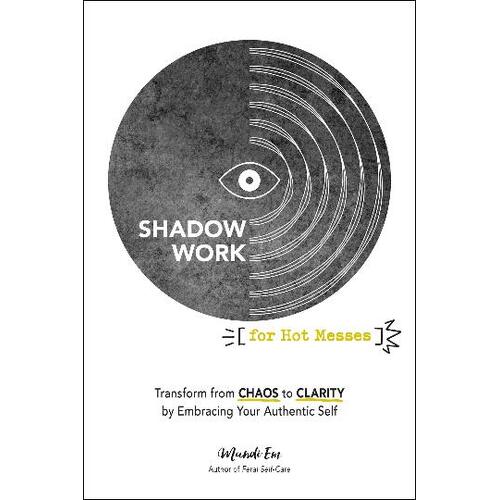 Shadow Work for Hot Messes: Transform from Chaos to Clarity by Embracing Your Authentic Self