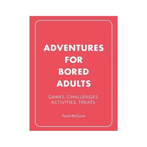 Adventures for Bored Adults: Games. Challenges. Activities. Treats.