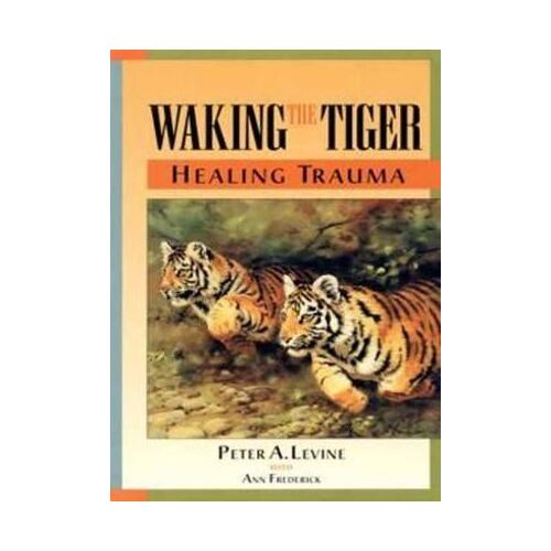 Waking the Tiger: Healing Trauma: The Innate Capacity to Transform Overwhelming Experiences