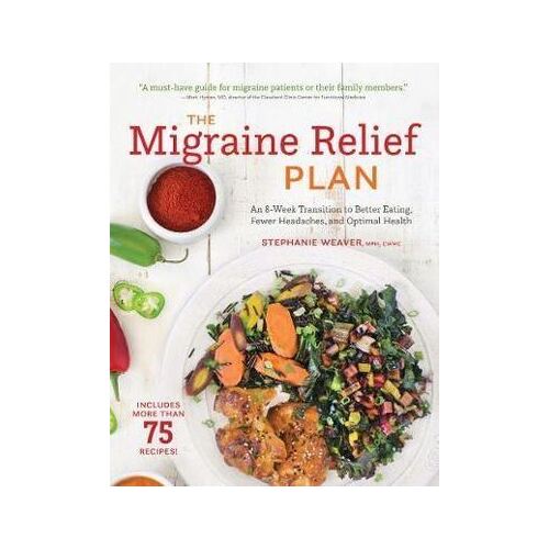 Migraine Relief Plan, The: An 8-Week Transition to Better Eating, Fewer Headaches, and Optimal Health